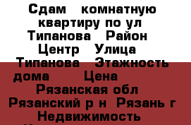 Сдам 2-комнатную квартиру по ул. Типанова › Район ­ Центр › Улица ­ Типанова › Этажность дома ­ 5 › Цена ­ 13 000 - Рязанская обл., Рязанский р-н, Рязань г. Недвижимость » Квартиры аренда   